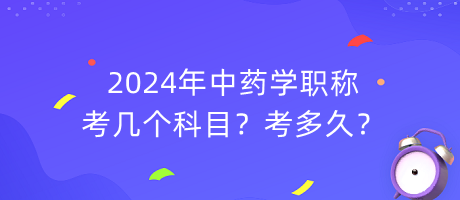 2024年中藥學職稱考幾個科目？考多久？