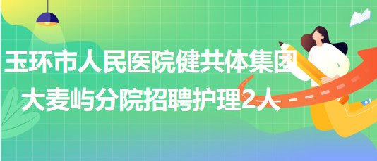 浙江省臺州市玉環(huán)市人民醫(yī)院健共體集團大麥嶼分院招聘護理2人