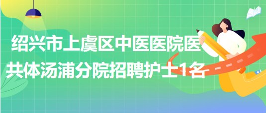 紹興市上虞區(qū)中醫(yī)醫(yī)院醫(yī)共體湯浦分院2023年招聘護(hù)士1名