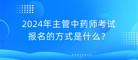 2024年主管中藥師考試報名的方式是什么？