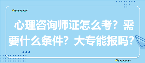 心理咨詢師證怎么考？需要什么條件？大專能報(bào)嗎？