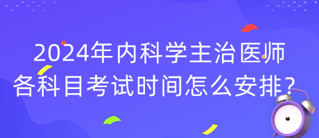 2024年內(nèi)科學(xué)主治醫(yī)師各科目考試時間怎么安排？