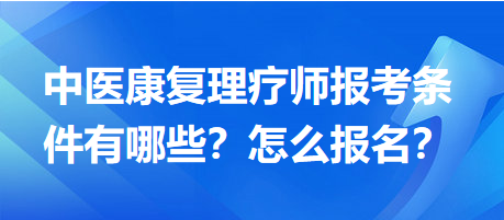 中醫(yī)康復理療師報考條件有哪些？怎么報名？