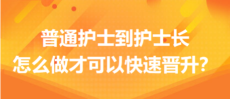 普通護(hù)士到護(hù)士長(zhǎng)，怎么做才可以快速晉升？