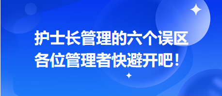 護士長管理的六個誤區(qū)，各位管理者快避開吧！