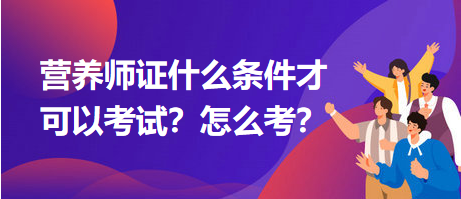 營養(yǎng)師證什么條件才可以考試？怎么考？