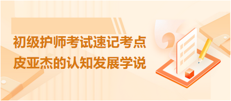 2024初級護師考試速記考點：皮亞杰的認知發(fā)展學說