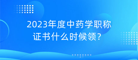 2023年度中藥學(xué)職稱證書什么時候領(lǐng)？