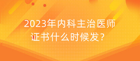 2023年內(nèi)科主治醫(yī)師證書什么時(shí)候發(fā)？