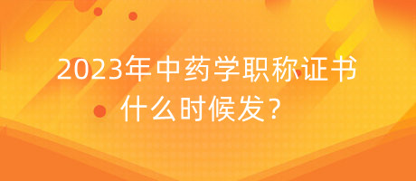 2023年中藥學(xué)職稱證書什么時候發(fā)？