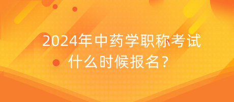 2024年中藥學(xué)職稱考試什么時(shí)候報(bào)名？