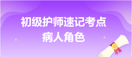 2024初級護師考試速記考點：病人角色