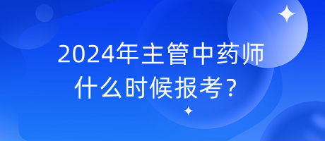 2024年主管中藥師什么時(shí)候報(bào)考？