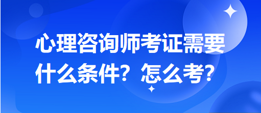 心理咨詢師考證需要什么條件？怎么考？