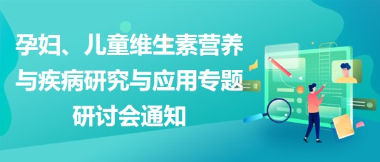 “健康中國，賦能基層”孕婦、兒童維生素營養(yǎng)與疾病研究與應(yīng)用專題研討會通知