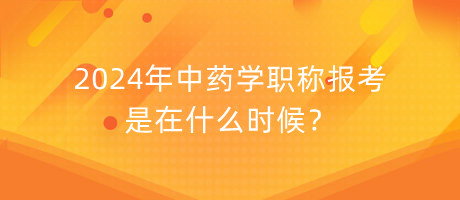 2024年中藥學職稱報考是在什么時候？