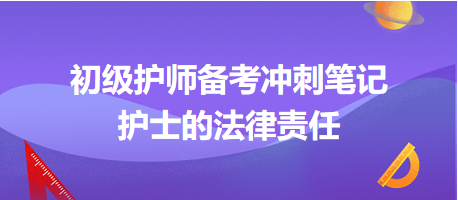 2024初級護師備考沖刺筆記：護士的法律責任