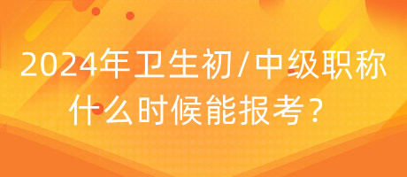 2024年衛(wèi)生初中級(jí)職稱什么時(shí)候能報(bào)考？