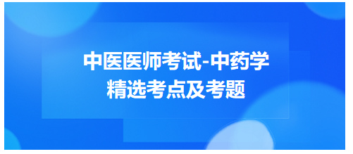 中醫(yī)醫(yī)師考試-中藥學(xué)精選考點及考題1