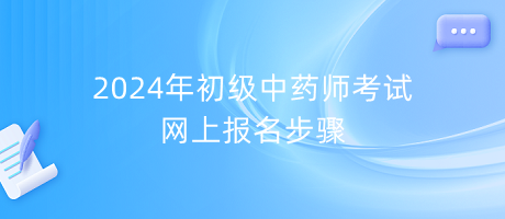 2024年初級(jí)中藥師考試網(wǎng)上報(bào)名步驟