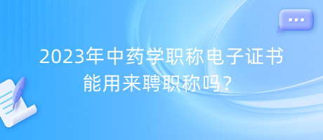 2023年中藥學職稱電子證書能用來聘職稱嗎？