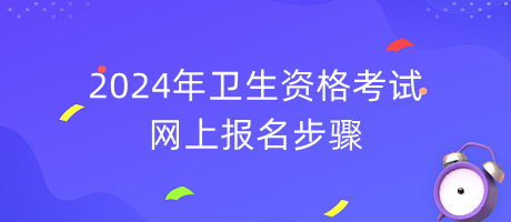 2024年衛(wèi)生資格考試網(wǎng)上報名步驟