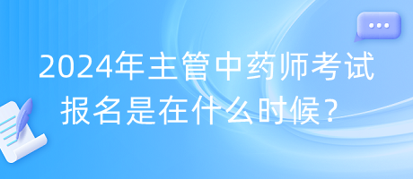 2024年主管中藥師考試報(bào)名是在什么時(shí)候？