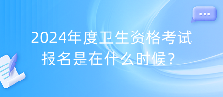 2024年度衛(wèi)生資格考試報(bào)名是在什么時(shí)候？