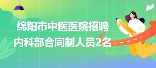 綿陽(yáng)市中醫(yī)醫(yī)院招聘內(nèi)科部（老年病科·南橋分院）合同制人員2名