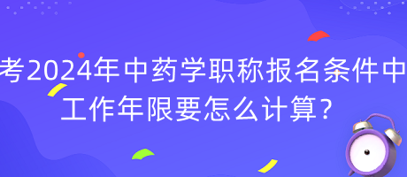 考2024年中藥學(xué)職稱報(bào)名條件中工作年限要怎么計(jì)算？