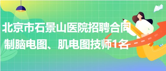 北京市石景山醫(yī)院招聘合同制腦電圖、肌電圖技師1名