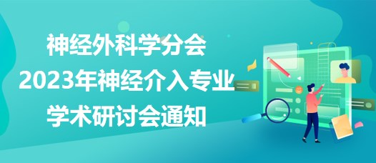 神經外科學分會2023年神經介入專業(yè)學術研討會通知