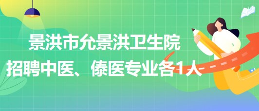 景洪市允景洪衛(wèi)生院2023年招聘中醫(yī)、傣醫(yī)專業(yè)各1人