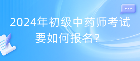 2024年初級中藥師考試要如何報名？