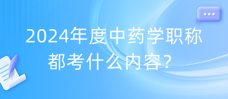 2024年度中藥學(xué)職稱都考什么內(nèi)容？