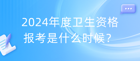 2024年度衛(wèi)生資格報考是什么時候？