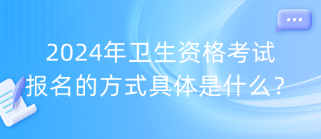 2024年衛(wèi)生資格考試報名的方式具體是什么？