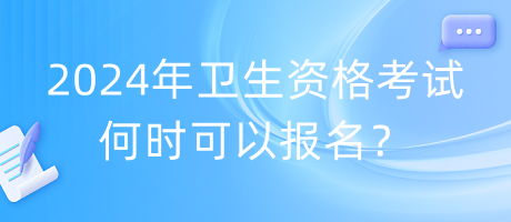 2024年衛(wèi)生資格考試何時可以報名？