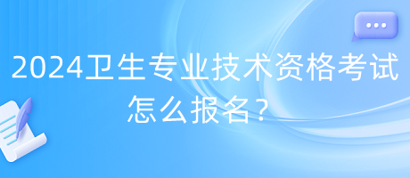 2024年衛(wèi)生專(zhuān)業(yè)技術(shù)資格考試怎么報(bào)名？