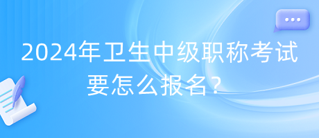 2024年衛(wèi)生中級(jí)職稱考試要怎么報(bào)名？