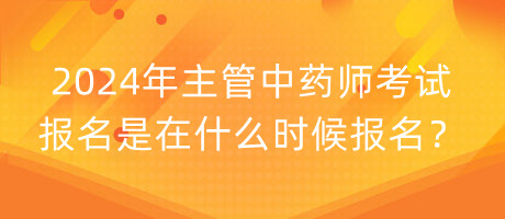 2024年主管中藥師考試報(bào)名是在什么時(shí)候報(bào)名？