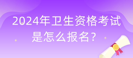 2024年衛(wèi)生資格考試是怎么報(bào)名？