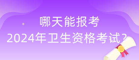 哪天能報考2024年衛(wèi)生資格考試？