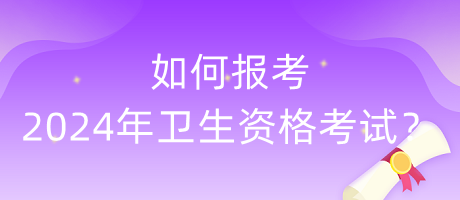 如何報(bào)考2024年衛(wèi)生資格考試？