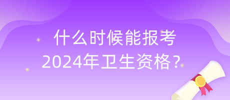 什么時(shí)候能報(bào)考2024年衛(wèi)生資格？