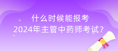 什么時(shí)候能報(bào)考2024年主管中藥師考試？