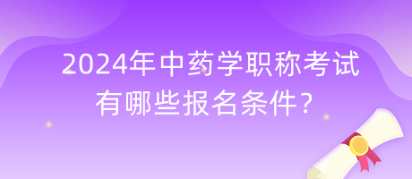 2024年中藥學職稱考試有哪些報名條件？