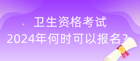 衛(wèi)生資格考試2024年何時(shí)可以報(bào)名？