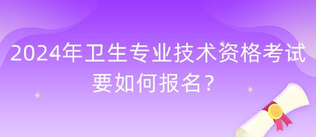 2024年衛(wèi)生專業(yè)技術(shù)資格考試要如何報(bào)名？