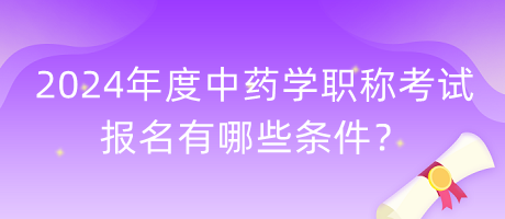 2024年度中藥學(xué)職稱考試報(bào)名有哪些條件？